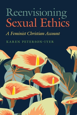 Reenvisioning Sexual Ethics: A Feminist Christian Account by Peterson-Iyer, Karen