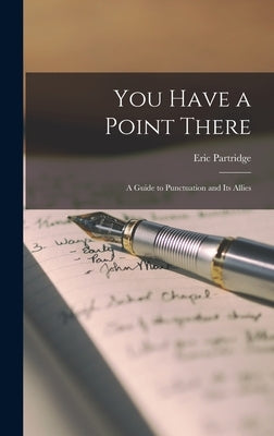 You Have a Point There: a Guide to Punctuation and Its Allies by Partridge, Eric 1894-1979