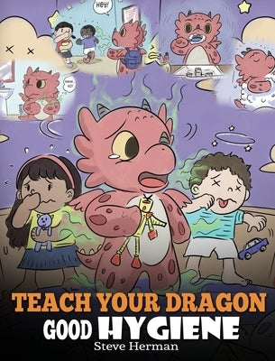 Teach Your Dragon Good Hygiene: Help Your Dragon Start Healthy Hygiene Habits. A Cute Children Story To Teach Kids Why Good Hygiene Is Important Socia by Herman, Steve