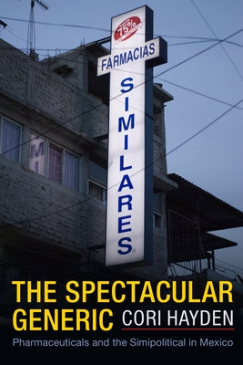 The Spectacular Generic: Pharmaceuticals and the Simipolitical in Mexico by Hayden, Cori