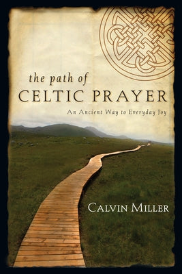 The Path of Celtic Prayer: An Ancient Way to Everyday Joy by Miller, Calvin