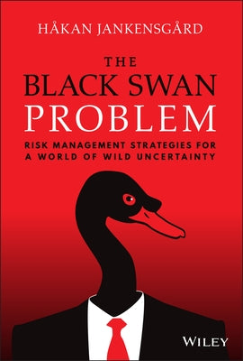 The Black Swan Problem: Risk Management Strategies for a World of Wild Uncertainty by Jankensgard, Hakan