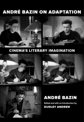 Andre Bazin on Adaptation: Cinema's Literary Imagination by Bazin, Andr&#233;