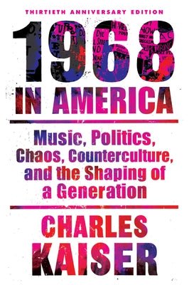 Nineteen Sixty-Eight in America: Music, Politics, Chaos, Counterculture, and the Shaping of a Generation by Kaiser, Charles