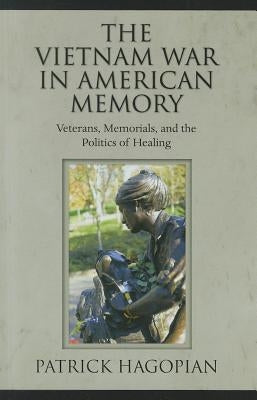 The Vietnam War in American Memory: Veterans, Memorials, and the Politics of Healing by Hagopian, Patrick