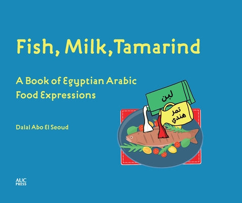 Fish, Milk, Tamarind: A Book of Egyptian Arabic Food Expressions by Seoud, Dalal Abo El