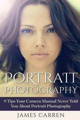 Portrait Photography: 9 Tips Your Camera Manual Never Told You About Portrait Photography by Carren, James