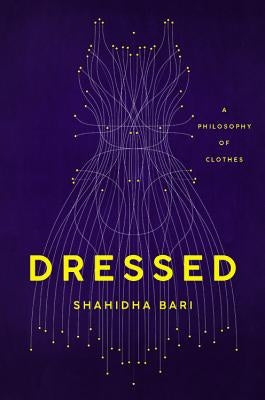 Dressed: A Philosophy of Clothes by Bari, Shahidha