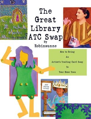 The Great Library ATC Swap: How To Bring An Artitst's Trading Card Swap To Your Home Town by Robinsunne