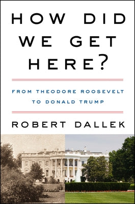 How Did We Get Here?: From Theodore Roosevelt to Donald Trump by Dallek, Robert