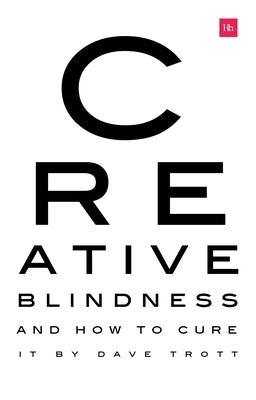 Creative Blindness (and How to Cure It): Real-Life Stories of Remarkable Creative Vision by Trott, Dave