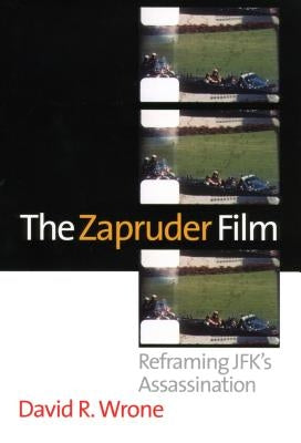 The Zapruder Film: Reframing Jfk's Assassination by Wrone, David R.