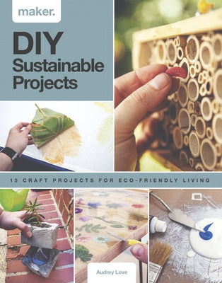 DIY Sustainable Projects: Fifteen Step-By-Step Projects for Eco-Friendly Living by Love, Audrey
