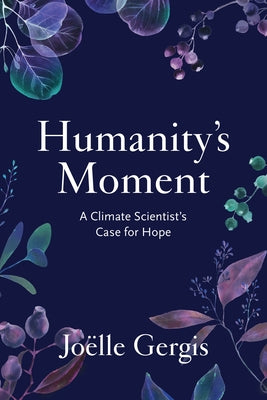 Humanity's Moment: A Climate Scientist's Case for Hope by Gergis, Jo&#235;lle