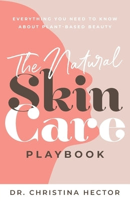 The Natural Skin Care Playbook&#65279;: &#65279;&#65279;Everything You Need to Know About Plant-Based Beauty by Hector, Christina