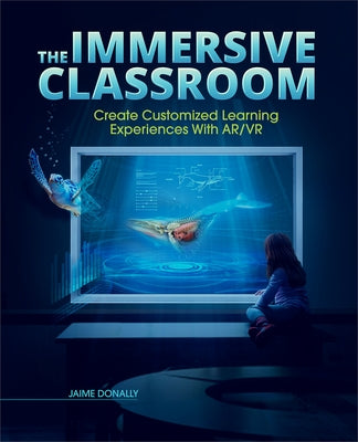 The Immersive Classroom: Create Customized Learning Experiences with Ar/VR by Donally, Jaime