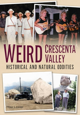 Weird Crescenta Valley: Historical and Natural Oddities by Lawler, Mike