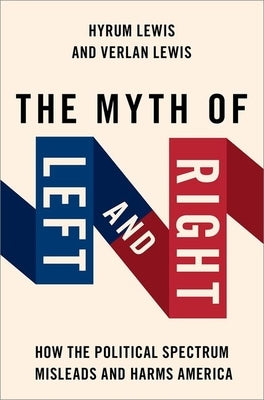 The Myth of Left and Right: How the Political Spectrum Misleads and Harms America by Lewis, Verlan