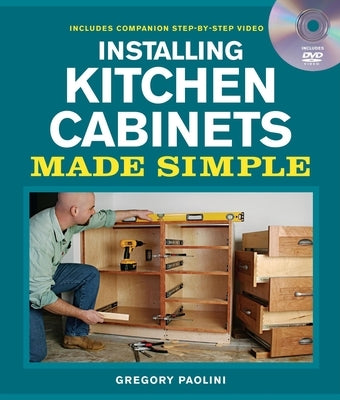 Installing Kitchen Cabinets Made Simple [With DVD] by Paolini, Gregory