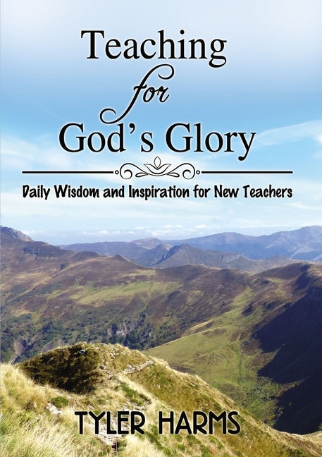 Teaching for God's Glory: Daily Wisdom and Inspiration for New Teachers by Harms, Tyler