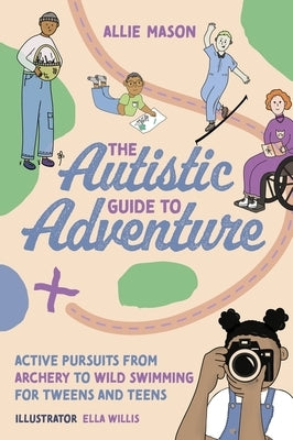 The Autistic Guide to Adventure: Active Pursuits from Archery to Wild Swimming for Tweens and Teens by Mason, Allie