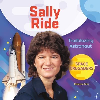 Sally Ride: Trailblazing Astronaut by Felix, Rebecca