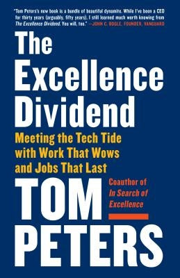 The Excellence Dividend: Meeting the Tech Tide with Work That Wows and Jobs That Last by Peters, Tom