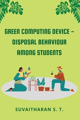 Green Computing Device - Disposal Behaviour Among Students by S. T., Suvaitharan