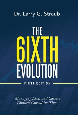 The 6Ixth Evolution: Managing Lives and Careers Through Convulsive Times by Straub, Larry G.