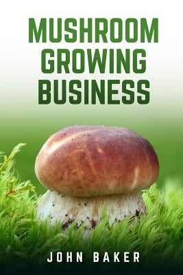 Mushroom Growing Business by Baker, John