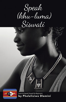 Speak (Khu-luma) Siswati: Learn to Speak Siswati for Beginners by Dlamini, Phelelisiwe