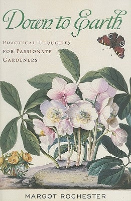 Down to Earth: Practical Thoughts for Passionate Gardeners by Rochester, Margot