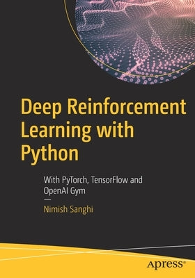 Deep Reinforcement Learning with Python: With Pytorch, Tensorflow and Openai Gym by Sanghi, Nimish
