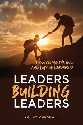 Leaders Building Leaders: Discovering the How and Why of Leadership by Marshall, Kailey