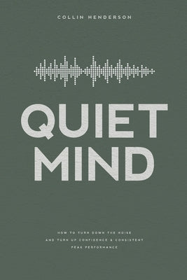 Quiet Mind: How to Turn Down the Noise and Turn Up Confidence & Consistent Peak Performance by Henderson, Collin