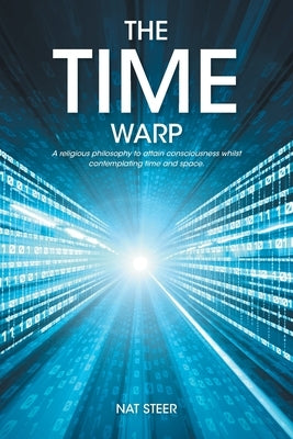 The Time Warp: A religious philosophy to attain consciousness whilst contemplating time and space by Steer, Nat