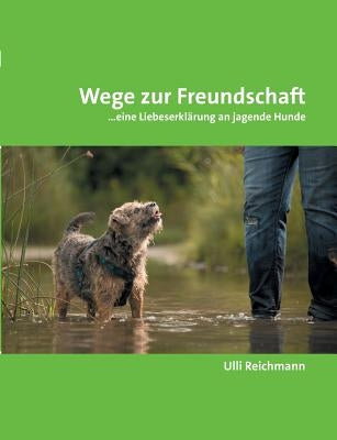 Wege zur Freundschaft: ...eine Liebeserklärung an jagende Hunde by Reichmann, Ulli