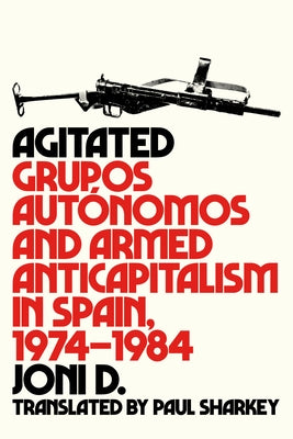 Agitated: Grupos Autónomos and Armed Anticapitalism in Spain, 1974-1984 by D, Joni