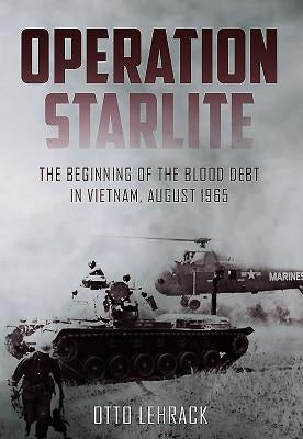 Operation Starlite: The Beginning of the Blood Debt in Vietnam - August 1965 by Lehrack, Otto