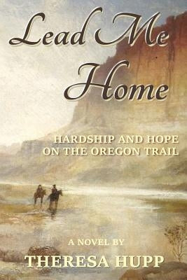 Lead Me Home: Hardship and hope on the Oregon Trail by Hupp, Theresa