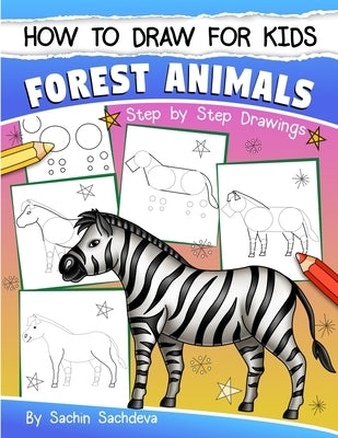 How to Draw for Kids: Forest Animals (An Easy STEP-BY-STEP guide to drawing different forest animals like Lion, Tiger, Zebra, Meerkat, Eleph by Sachdeva, Sachin