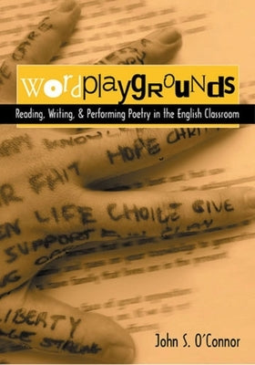 Wordplaygrounds: Reading, Writing, and Performing Poetry in the English Classroom by O'Connor, John S.