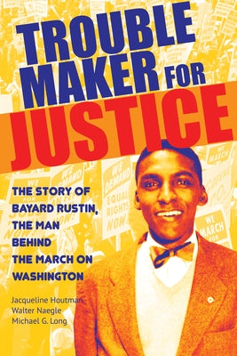 Troublemaker for Justice: The Story of Bayard Rustin, the Man Behind the March on Washington by Houtman, Jacqueline