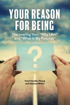 Your Reason for Being: Discovering Your Why I Am and What Is My Purpose by Vander Ploeg, Fred