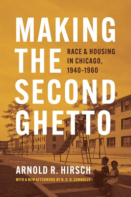 Making the Second Ghetto: Race and Housing in Chicago, 1940-1960 by Hirsch, Arnold R.