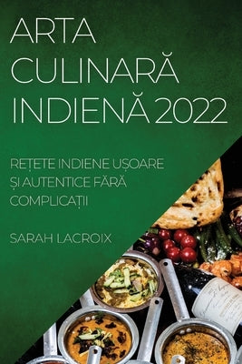 Arta Culinar&#258; Indien&#258; 2022: Re&#538;ete Indiene U&#536;oare &#536;i Autentice F&#258;r&#258; Complica&#538;ii by Dad, Aslam