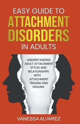 Easy Guide to Attachment Disorders in Adults: Understanding Adult Attachment Styles With Relationships And Attachment Trauma And Healing by Alvarez, Vanessa