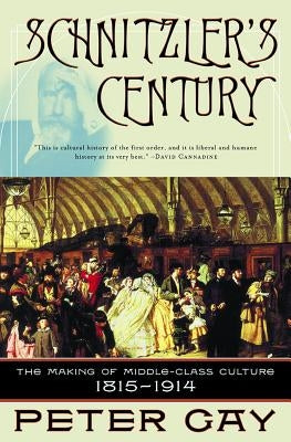 Schnitzler's Century: The Making of Middle-Class Culture 1815-1914 by Gay, Peter