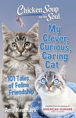 Chicken Soup for the Soul: My Clever, Curious, Caring Cat: 101 Tales of Feline Friendship by Newmark, Amy