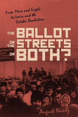 The Ballot, the Streets--Or Both: From Marx and Engels to Lenin and the October Revolution by Nimtz, August H.